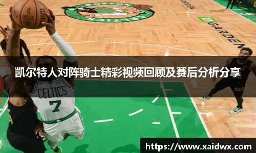 凯尔特人对阵骑士精彩视频回顾及赛后分析分享