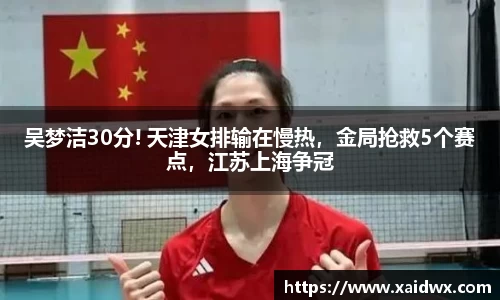 吴梦洁30分! 天津女排输在慢热，金局抢救5个赛点，江苏上海争冠